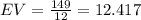 EV=\frac{149}{12}=12.417