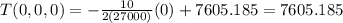 T(0,0,0)=-\frac{10}{2(27000)} (0) +7605.185=7605.185