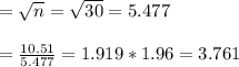 =\sqrt{n} = \sqrt{30} =5.477\\\\=\frac{10.51}{5.477} =1.919*1.96=3.761\\\\