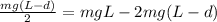 \frac{mg(L-d)}{2} = mgL-2mg(L-d)