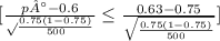 [\frac{p°-0.6} \sqrt{\frac{0.75(1-0.75)}{500} } }\leq \frac{0.63-0.75}{\sqrt{\frac{0.75(1-0.75)}{500} } } ]