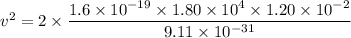 v^2=2\times\dfrac{1.6\times10^{-19}\times1.80\times10^{4}\times1.20\times10^{-2}}{9.11\times10^{-31}}