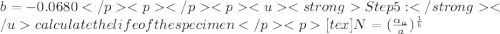 b =-0.0680Step 5: calculate the life of the specimen[tex]N=(\frac{\alpha_{a}}{a})^\frac{1}{b}