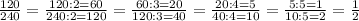 \frac{120}{240}=\frac{120:2=60}{240:2=120}=\frac{60:3=20}{120:3=40}=\frac{20:4=5}{40:4=10}=\frac{5:5=1}{10:5=2}=\frac{1}{2}