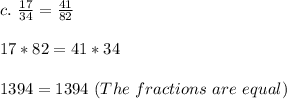 c.\ \frac{17}{34}=\frac{41}{82}\\\\17*82=41*34\\\\1394=1394\ (The\ fractions\ are\ equal)
