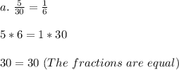 a.\ \frac{5}{30}=\frac{1}{6}\\\\5*6=1*30\\\\30=30\ (The\ fractions\ are\ equal)