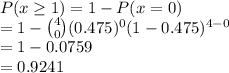 P(x \geq 1) = 1 - P(x = 0)\\= 1 - \binom{4}{0}(0.475)^0(1-0.475)^{4-0}\\= 1 - 0.0759\\= 0.9241