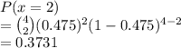P(x =2)\\= \binom{4}{2}(0.475)^2(1-0.475)^{4-2}\\= 0.3731