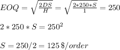 EOQ=\sqrt{\frac{2DS}{H} }=\sqrt{\frac{2*250*S}{1} }=250\\\\2*250*S=250^2\\\\S=250/2=125\,\$/order