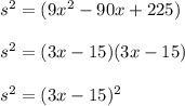 s^2 = (9x^2 - 90x+225)\\\\s^2 = (3x - 15)(3x - 15)\\\\s^2 = (3x - 15)^2