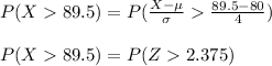 P(X89.5) = P(\frac{X-\mu}{\sigma}\frac{89.5-80}{4})\\\\P(X89.5) =P(Z2.375)
