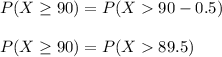 P(X\geq90) = P(X90 -0.5)\\\\P(X\geq90) = P(X89.5)