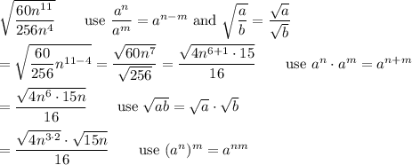 \sqrt{\dfrac{60n^{11}}{256n^4}}\qquad\text{use}\ \dfrac{a^n}{a^m}=a^{n-m}\ \text{and}\ \sqrt{\dfrac{a}{b}}=\dfrac{\sqrt{a}}{\sqrt{b}}\\\\=\sqrt{\dfrac{60}{256}n^{11-4}}=\dfrac{\sqrt{60n^7}}{\sqrt{256}}=\dfrac{\sqrt{4n^{6+1}\cdot15}}{16}\qquad\text{use}\ a^n\cdot a^m=a^{n+m}\\\\=\dfrac{\sqrt{4n^6\cdot15n}}{16}\qquad\text{use}\ \sqrt{ab}=\sqrt{a}\cdot\sqrt{b}\\\\=\dfrac{\sqrt{4n^{3\cdot2}}\cdot\sqrt{15n}}{16}\qquad\text{use}\ (a^n)^m=a^{nm}