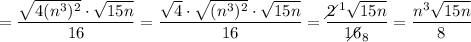 =\dfrac{\sqrt{4(n^3)^2}\cdot\sqrt{15n}}{16}=\dfrac{\sqrt{4}\cdot\sqrt{(n^3)^2}\cdot\sqrt{15n}}{16}=\dfrac{2\!\!\!\!\diagup^1\sqrt{15n}}{16\!\!\!\!\!\diagup_8}=\dfrac{n^3\sqrt{15n}}{8}