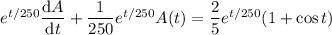 e^{t/250}\dfrac{\mathrm dA}{\mathrm dt}+\dfrac1{250}e^{t/250}A(t)=\dfrac25e^{t/250}(1+\cos t)