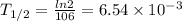 T_{1/2} = \frac{ln2}{106} = 6.54 \times 10^{-3}
