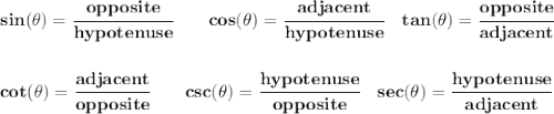 \bf sin(\theta)=\cfrac{opposite}{hypotenuse}&#10;\qquad&#10;cos(\theta)=\cfrac{adjacent}{hypotenuse}&#10;\quad &#10;% tangent&#10;tan(\theta)=\cfrac{opposite}{adjacent}&#10;\\\\\\&#10;% cotangent&#10;cot(\theta)=\cfrac{adjacent}{opposite}&#10;\qquad &#10;% cosecant&#10;csc(\theta)=\cfrac{hypotenuse}{opposite}&#10;\quad &#10;% secant&#10;sec(\theta)=\cfrac{hypotenuse}{adjacent}