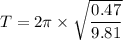 T=2\pi \times\sqrt{ \dfrac{0.47}{9.81}}