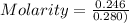 Molarity = \frac{0.246}{0.280)}