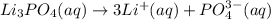Li_3PO_4 (aq)\rightarrow 3 Li^+ (aq) + PO_4^{3-} (aq)