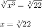\sqrt[3]{x^3}=\sqrt[3]{22}\\\\x=\sqrt[3]{22}