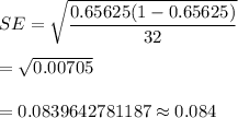SE=\sqrt{\dfrac{0.65625(1-0.65625)}{32}}\\\\=\sqrt{0.00705}\\\\=0.0839642781187\approx0.084
