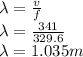 \lambda =\frac{v}{f} \\\lambda =\frac{341}{329.6}\\\lambda = 1.035 m