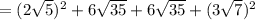 =(2\sqrt5)^2+6\sqrt{35}+6\sqrt{35}+(3\sqrt7)^2