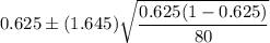 0.625\pm (1.645)\sqrt{\dfrac{0.625(1-0.625)}{80}}