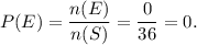 P(E)=\dfrac{n(E)}{n(S)}=\dfrac{0}{36}=0.