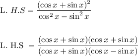 \begin{aligned}&\text { L. } H . S=\frac{(\cos x+\sin x)^{2}}{\cos ^{2} x-\sin ^{2} x}\\\\&\text { L. H.S }=\frac{(\cos x+\sin x)(\cos x+\sin x)}{(\cos x+\sin x)(\cos x-\sin x)}\end{aligned}