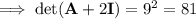 \implies\det(\mathbf A+2\mathbf I)=9^2=81
