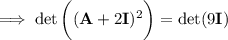 \implies\det\bigg((\mathbf A+2\mathbf I)^2\bigg)=\det(9\mathbf I)