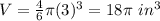 V=\frac{4}{6}\pi (3)^{3}=18\pi\ in^{3}
