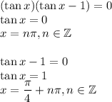 (\tan x)(\tan x-1)=0\\&#10;\tan x= 0\\&#10;x=n\pi,n\in\mathbb{Z}\\\\&#10;\tan x -1=0\\&#10;\tan x = 1\\&#10;x=\dfrac{\pi}{4}+n\pi,n\in\mathbb{Z}