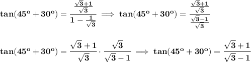 \bf tan(45^o+30^o)=\cfrac{\frac{\sqrt{3}+1}{\sqrt{3}}}{1-\frac{1}{\sqrt{3}}}\implies &#10;tan(45^o+30^o)=\cfrac{\frac{\sqrt{3}+1}{\sqrt{3}}}{\frac{\sqrt{3}-1}{\sqrt{3}}}&#10;\\\\\\&#10;tan(45^o+30^o)=\cfrac{\sqrt{3}+1}{\sqrt{3}}\cdot \cfrac{\sqrt{3}}{\sqrt{3}-1}\implies &#10;tan(45^o+30^o)=\cfrac{\sqrt{3}+1}{\sqrt{3}-1}