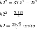 h2^{2}=37.5^{2}-25^{2}\\ \\h2^{2} =\frac{3,125}{4}\\ \\h2=\frac{25\sqrt{5}}{2}}\ units