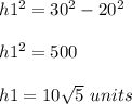 h1^{2}=30^{2}-20^{2}\\ \\h1^{2} =500\\ \\h1=10\sqrt{5}\ units