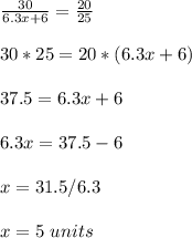 \frac{30}{6.3x+6}=\frac{20}{25} \\ \\30*25=20*(6.3x+6)\\ \\ 37.5=6.3x+6\\ \\6.3x=37.5-6\\ \\x=31.5/6.3\\ \\x=5\ units