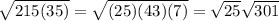 \sqrt{215 (35)}=\sqrt{(25)(43)(7)}=\sqrt{25} \sqrt{301}
