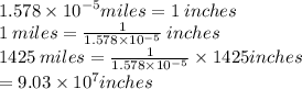 1.578 \times  {10}^{ - 5} miles = 1 \: inches \\ 1 \: miles =  \frac{1}{1.578 \times  {10}^{ - 5} }   \: inches\\ 1425 \: miles =  \frac{1}{1.578 \times  {10}^{ - 5} }  \times 1425 inches\\  = 9.03 \times  {10}^{7} inches