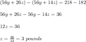 (56y+26z) - (56y+14z) =218-182\\\\56y +26z-56y-14z=36\\\\12z=36\\\\z=\frac{36}{12} = 3 \ pounds