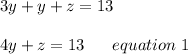 3y+y+z=13\\\\4y +z =13 \ \ \ \ \ equation \ 1