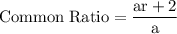 \rm Common \; Ratio = \dfrac{ar+2}{a}