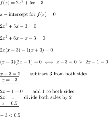 f(x)=2x^2+5x-3\\\\x-\text{intercept for}\ f(x)=0\\\\2x^2+5x-3=0\\\\2x^2+6x-x-3=0\\\\2x(x+3)-1(x+3)=0\\\\(x+3)(2x-1)=0\iff x+3=0\ \vee\ 2x-1=0\\\\x+3=0\qquad\text{subtract 3 from both sides}\\\boxed{x=-3}\\\\2x-1=0\qquad\text{add 1 to both sides}\\2x=1\qquad\text{divide both sides by 2}\\\boxed{x=0.5}\\\\-3