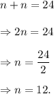 n+n=24\\\\\Rightarrow 2n=24\\\\\Rightarrow n=\dfrac{24}{2}\\\\\Rightarrow n=12.