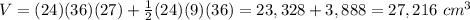 V=(24)(36)(27)+\frac{1}{2}(24)(9)(36)= 23,328+3,888=27,216\ cm^{3}