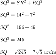 SQ^2=SR^2+RQ^2\\ \\SQ^2=14^2+7^2\\ \\SQ^2=196+49\\ \\SQ^2=245\\ \\SQ=\sqrt{245}=7\sqrt{5}\ units