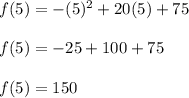 f(5) = -(5)^2 + 20(5) + 75\\\\f(5) = -25 + 100 + 75\\\\f(5) = 150