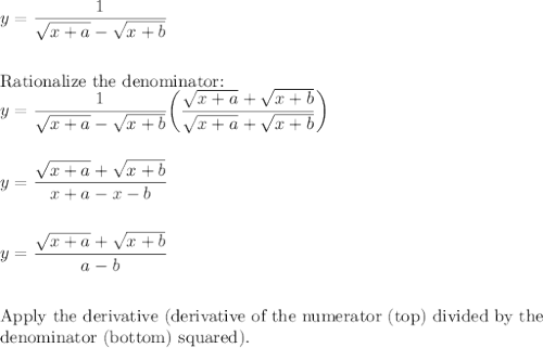 y=\dfrac{1}{\sqrt{x+a}-\sqrt{x+b}}\\\\\\\text{Rationalize the denominator:}\\y=\dfrac{1}{\sqrt{x+a}-\sqrt{x+b}}\bigg(\dfrac{\sqrt{x+a}+\sqrt{x+b}}{\sqrt{x+a}+\sqrt{x+b}}\bigg)\\\\\\y=\dfrac{\sqrt{x+a}+\sqrt{x+b}}{x+a-x-b}\\\\\\y=\dfrac{\sqrt{x+a}+\sqrt{x+b}}{a-b}\\\\\\\text{Apply the derivative (derivative of the numerator (top) divided by the}\\\text{denominator (bottom) squared).}